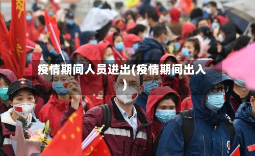 疫情期间人员进出(疫情期间出入)-第2张图片