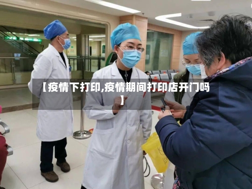 【疫情下打印,疫情期间打印店开门吗】