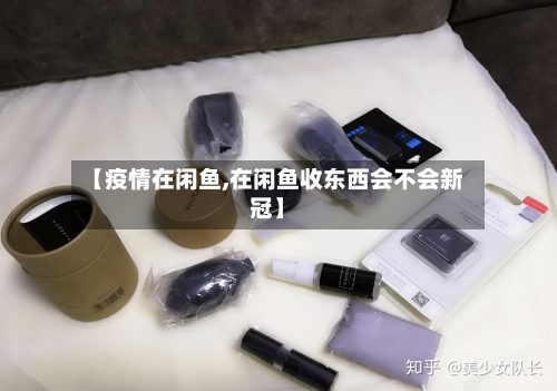 【疫情在闲鱼,在闲鱼收东西会不会新冠】