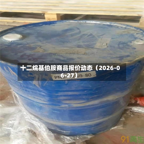 十二烷基伯胺商品报价动态（2026-06-27）