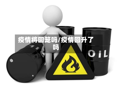 疫情将回笼吗/疫情回升了吗-第2张图片