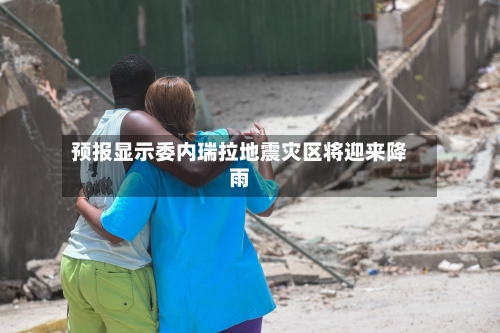 预报显示委内瑞拉地震灾区将迎来降雨