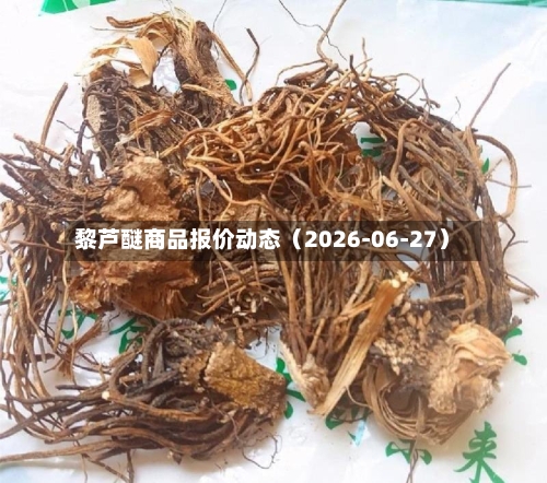 黎芦醚商品报价动态(2026-06-27)-第3张图片