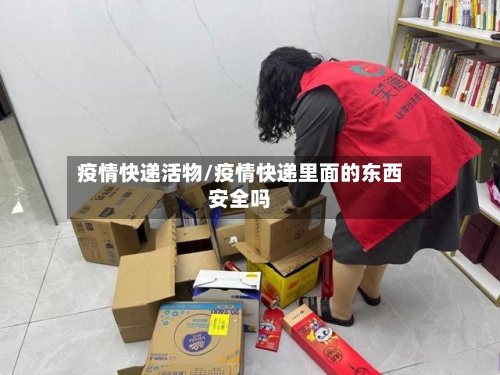 疫情快递活物/疫情快递里面的东西安全吗