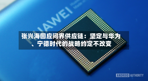 张兴海回应问界供应链：坚定与华为、宁德时代的战略约定不改变-第2张图片
