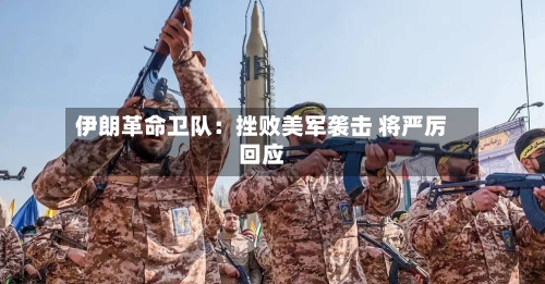 伊朗革命卫队：挫败美军袭击 将严厉回应
