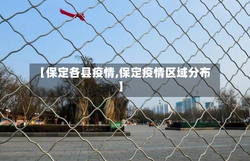 【保定各县疫情,保定疫情区域分布】-第3张图片