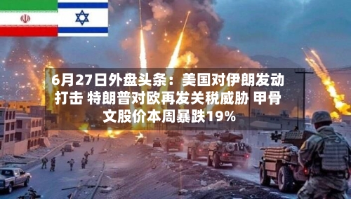 6月27日外盘头条：美国对伊朗发动打击 特朗普对欧再发关税威胁 甲骨文股价本周暴跌19%