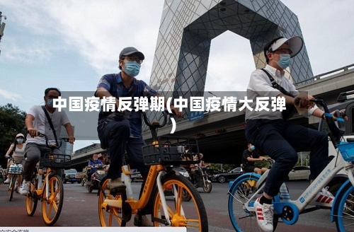 中国疫情反弹期(中国疫情大反弹)