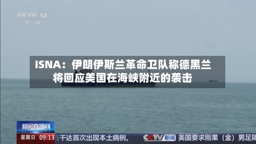 ISNA:伊朗伊斯兰革命卫队称德黑兰将回应美国在海峡附近的袭击-第2张图片