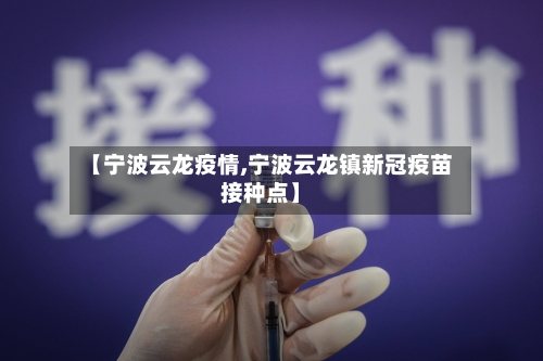 【宁波云龙疫情,宁波云龙镇新冠疫苗接种点】