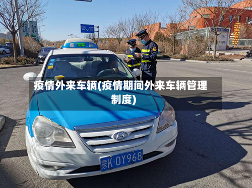 疫情外来车辆(疫情期间外来车辆管理制度)-第3张图片