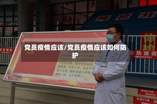党员疫情应该/党员疫情应该如何防护-第3张图片