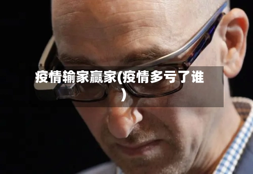 疫情输家赢家(疫情多亏了谁)-第3张图片
