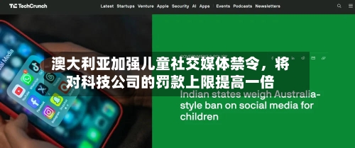 澳大利亚加强儿童社交媒体禁令	，将对科技公司的罚款上限提高一倍-第2张图片