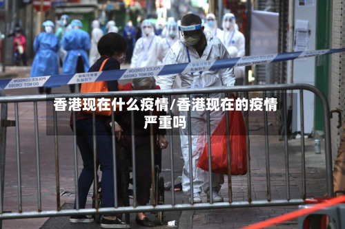 香港现在什么疫情/香港现在的疫情严重吗