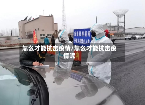 怎么才能抗击疫情/怎么才能抗击疫情呢