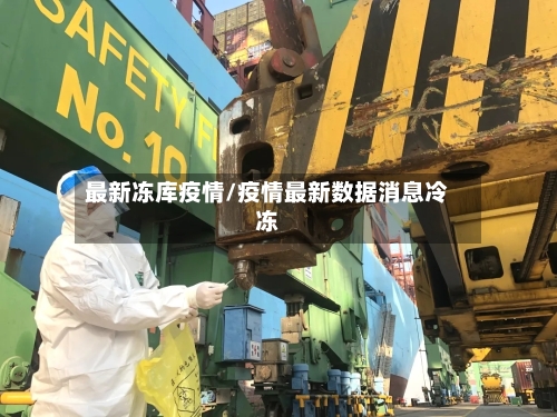 最新冻库疫情/疫情最新数据消息冷冻