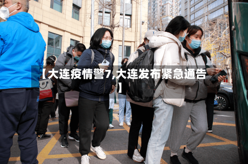 【大连疫情警7,大连发布紧急通告】-第2张图片