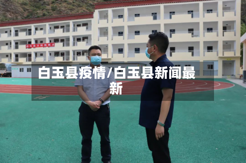 白玉县疫情/白玉县新闻最新-第2张图片