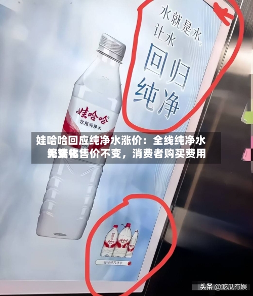 娃哈哈回应纯净水涨价：全线纯净水终端零售价不变，消费者购买费用无变化-第2张图片