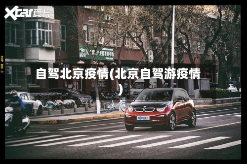 自驾北京疫情(北京自驾游疫情)