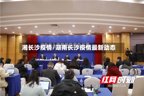 湘长沙疫情/湖南长沙疫情最新动态