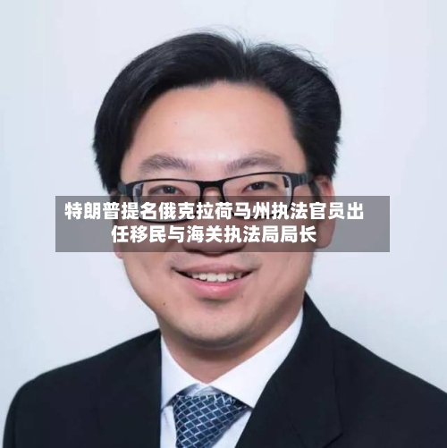 特朗普提名俄克拉荷马州执法官员出任移民与海关执法局局长