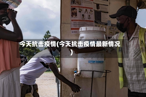今天抗击疫情(今天抗击疫情最新情况)
