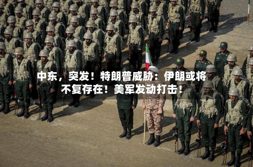 中东，突发！特朗普威胁：伊朗或将不复存在！美军发动打击！