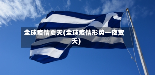全球疫情夏天(全球疫情形势一夜变天)-第3张图片