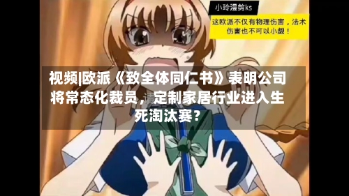 视频|欧派《致全体同仁书》表明公司将常态化裁员，定制家居行业进入生死淘汰赛？