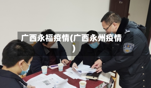 广西永福疫情(广西永州疫情)-第3张图片