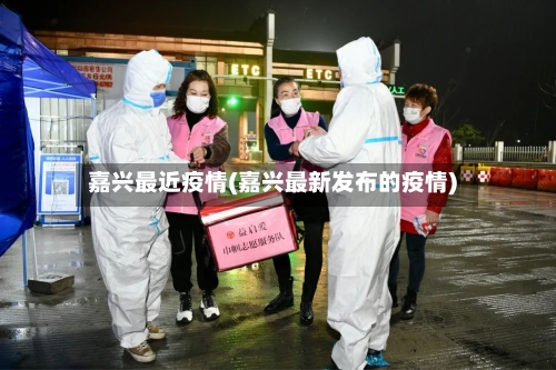 嘉兴最近疫情(嘉兴最新发布的疫情)