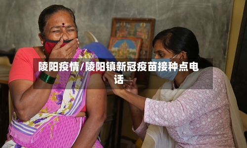 陵阳疫情/陵阳镇新冠疫苗接种点电话