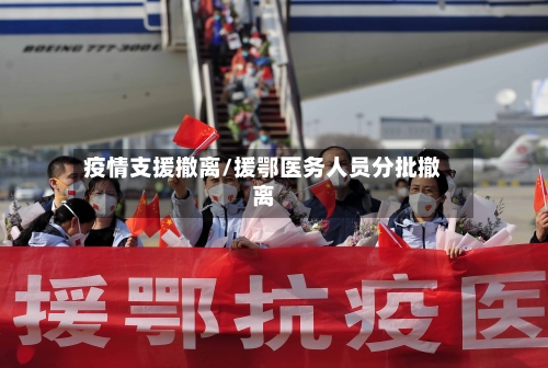 疫情支援撤离/援鄂医务人员分批撤离