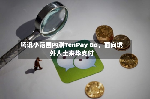 腾讯小范围内测TenPay Go，面向境外人士来华支付-第2张图片
