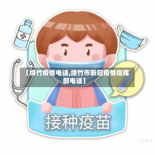 【绵竹疫情电话,绵竹市新冠疫情指挥部电话】