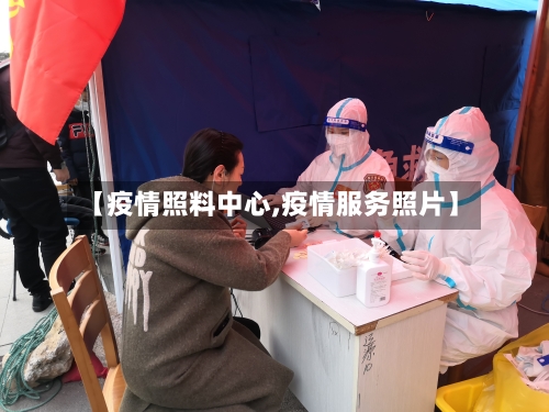 【疫情照料中心,疫情服务照片】