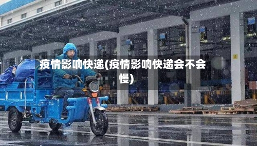 疫情影响快递(疫情影响快递会不会慢)