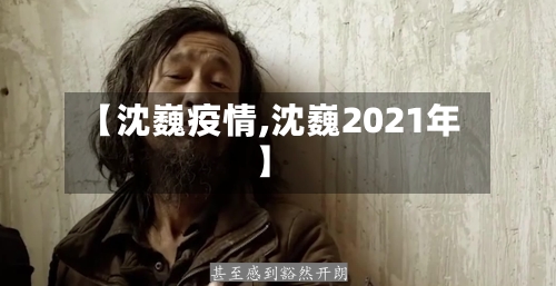 【沈巍疫情,沈巍2021年】-第2张图片
