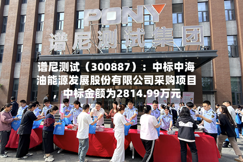 谱尼测试（300887）：中标中海油能源发展股份有限公司采购项目，中标金额为2814.99万元