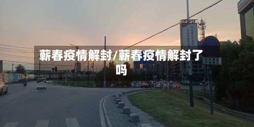 蕲春疫情解封/蕲春疫情解封了吗