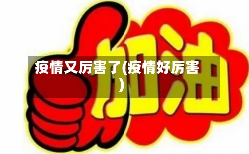 疫情又厉害了(疫情好厉害)