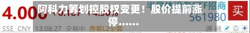 阿科力筹划控股权变更！股价提前涨停......