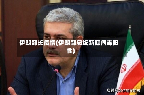 伊朗部长疫情(伊朗副总统新冠病毒阳性)