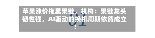 苹果涨价拖累果链，机构：果链龙头韧性强，AI驱动的换机周期依然成立！
