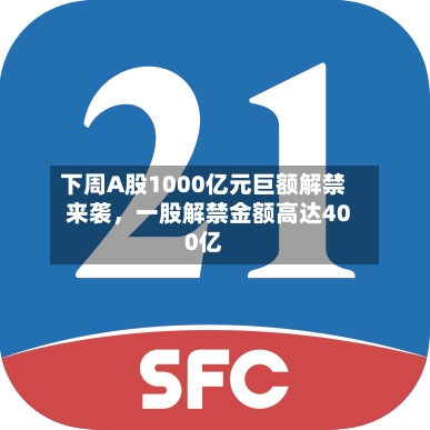 下周A股1000亿元巨额解禁来袭，一股解禁金额高达400亿-第2张图片