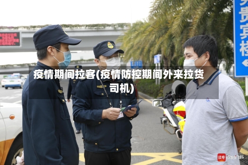 疫情期间拉客(疫情防控期间外来拉货司机)