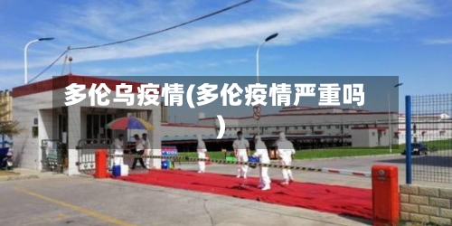 多伦乌疫情(多伦疫情严重吗)